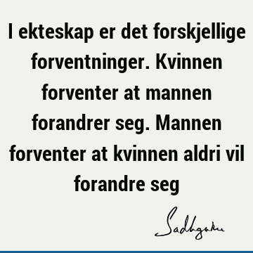 I ekteskap er det forskjellige forventninger. Kvinnen forventer at mannen forandrer seg. Mannen forventer at kvinnen aldri vil forandre