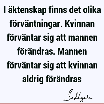 I äktenskap finns det olika förväntningar. Kvinnan förväntar sig att mannen förändras. Mannen förväntar sig att kvinnan aldrig förä