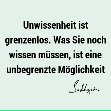 Unwissenheit ist grenzenlos. Was Sie noch wissen müssen, ist eine unbegrenzte Mö