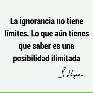 La ignorancia no tiene límites. Lo que aún tienes que saber es una posibilidad