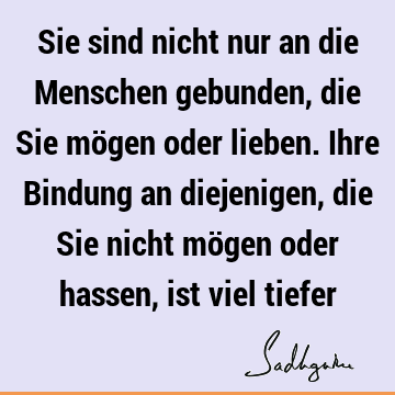 Sie sind nicht nur an die Menschen gebunden, die Sie mögen oder lieben. Ihre Bindung an diejenigen, die Sie nicht mögen oder hassen, ist viel