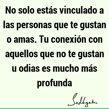 No solo estás vinculado a las personas que te gustan o amas. Tu conexión con aquellos que no te gustan u odias es mucho más