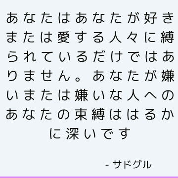 あなたはあなたが好きまたは愛する人々に縛られているだけではありません。 あなたが嫌いまたは嫌いな人へのあなたの束縛ははるかに深いです