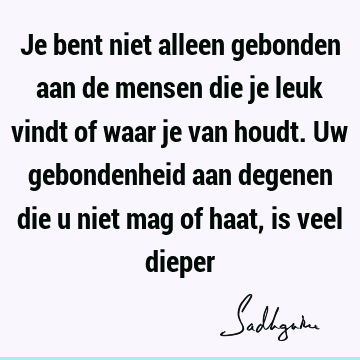 Je bent niet alleen gebonden aan de mensen die je leuk vindt of waar je van houdt. Uw gebondenheid aan degenen die u niet mag of haat, is veel