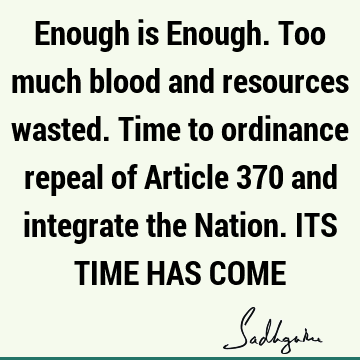 Enough is Enough. Too much blood and resources wasted. Time to ordinance repeal of Article 370 and integrate the Nation. ITS TIME HAS COME