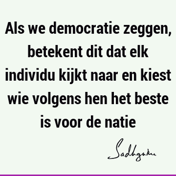 Als we democratie zeggen, betekent dit dat elk individu kijkt naar en kiest wie volgens hen het beste is voor de