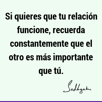 Si quieres que tu relación funcione, recuerda constantemente que el otro es más importante que tú