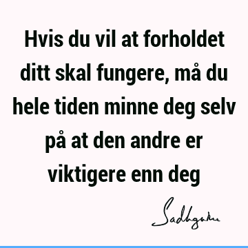 Hvis du vil at forholdet ditt skal fungere, må du hele tiden minne deg selv på at den andre er viktigere enn