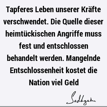 Tapferes Leben unserer Kräfte verschwendet. Die Quelle dieser heimtückischen Angriffe muss fest und entschlossen behandelt werden. Mangelnde Entschlossenheit