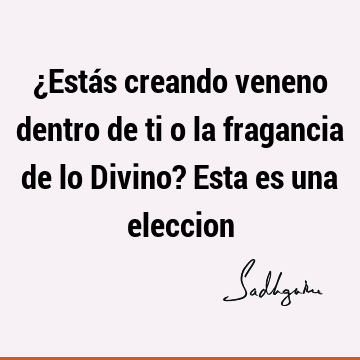 ¿Estás creando veneno dentro de ti o la fragancia de lo Divino? Esta es una