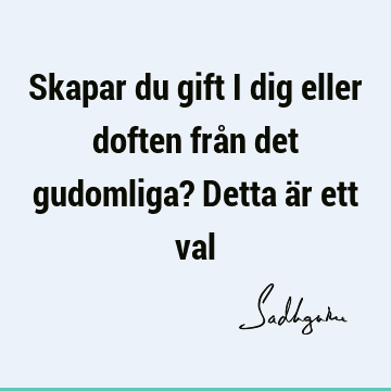 Skapar du gift i dig eller doften från det gudomliga? Detta är ett