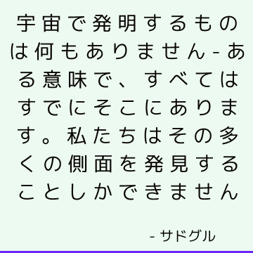 宇宙で発明するものは何もありません-ある意味で、すべてはすでにそこにあります。 私たちはその多くの側面を発見することしかできません