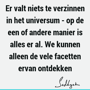 Er valt niets te verzinnen in het universum - op de een of andere manier is alles er al. We kunnen alleen de vele facetten ervan