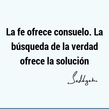 La fe ofrece consuelo. La búsqueda de la verdad ofrece la solució