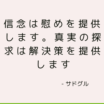 信念は慰めを提供します。 真実の探求は解決策を提供します