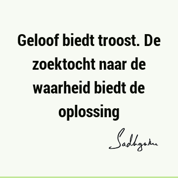 Geloof biedt troost. De zoektocht naar de waarheid biedt de