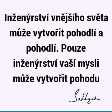 Inženýrství vnějšího světa může vytvořit pohodlí a pohodlí. Pouze inženýrství vaší mysli může vytvořit