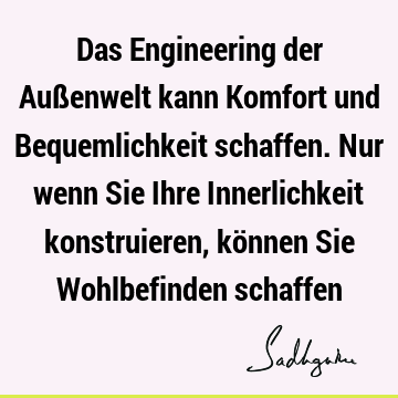 Das Engineering der Außenwelt kann Komfort und Bequemlichkeit schaffen. Nur wenn Sie Ihre Innerlichkeit konstruieren, können Sie Wohlbefinden