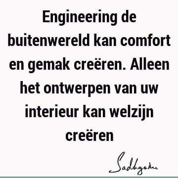 Engineering de buitenwereld kan comfort en gemak creëren. Alleen het ontwerpen van uw interieur kan welzijn creë