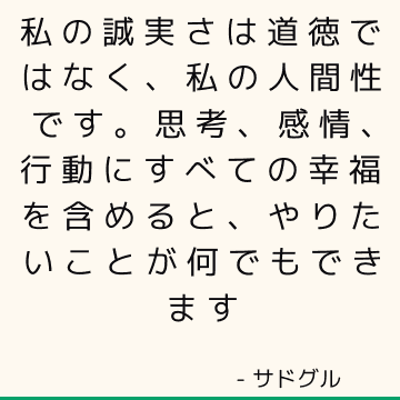 私の誠実さは道徳ではなく、私の人間性です。 思考、感情、行動にすべての幸福を含めると、やりたいことが何でもできます