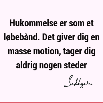 Hukommelse er som et løbebånd. Det giver dig en masse motion, tager dig aldrig nogen