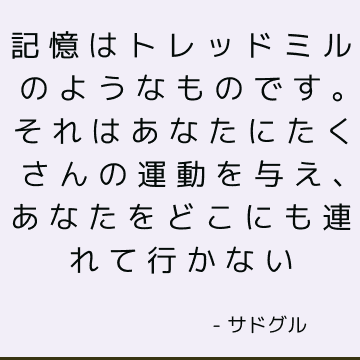 記憶はトレッドミルのようなものです。 それはあなたにたくさんの運動を与え、あなたをどこにも連れて行かない