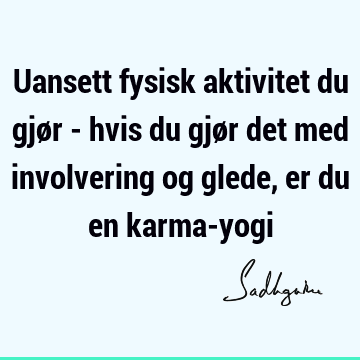 Uansett fysisk aktivitet du gjør - hvis du gjør det med involvering og glede, er du en karma-