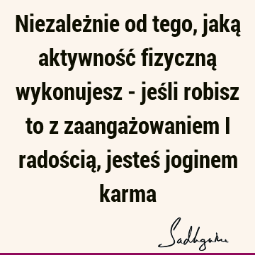 Niezależnie od tego, jaką aktywność fizyczną wykonujesz - jeśli robisz to z zaangażowaniem i radością, jesteś joginem