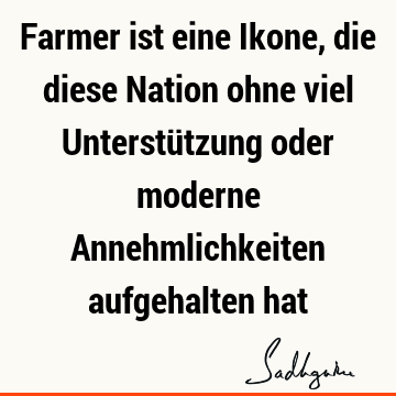 Farmer ist eine Ikone, die diese Nation ohne viel Unterstützung oder moderne Annehmlichkeiten aufgehalten