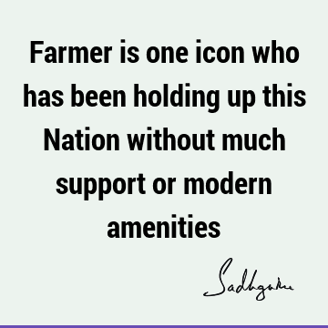 Farmer is one icon who has been holding up this Nation without much support or modern