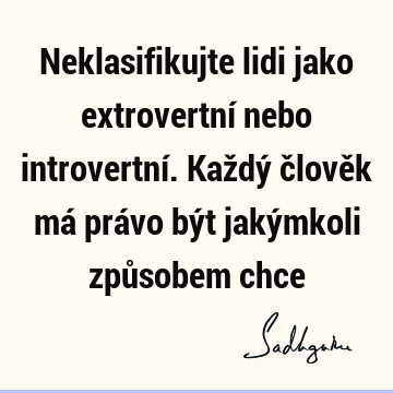 Neklasifikujte lidi jako extrovertní nebo introvertní. Každý člověk má právo být jakýmkoli způsobem