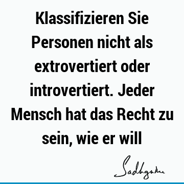 Klassifizieren Sie Personen nicht als extrovertiert oder introvertiert. Jeder Mensch hat das Recht zu sein, wie er