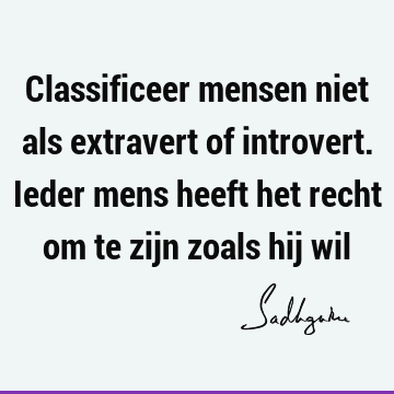 Classificeer mensen niet als extravert of introvert. Ieder mens heeft het recht om te zijn zoals hij