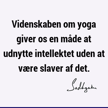 Videnskaben om yoga giver os en måde at udnytte intellektet uden at være slaver af