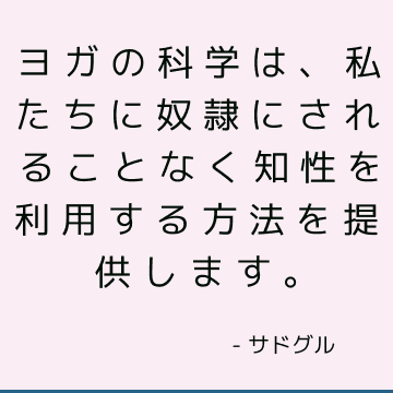 ヨガの科学は、私たちに奴隷にされることなく知性を利用する方法を提供します。