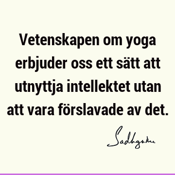 Vetenskapen om yoga erbjuder oss ett sätt att utnyttja intellektet utan att vara förslavade av