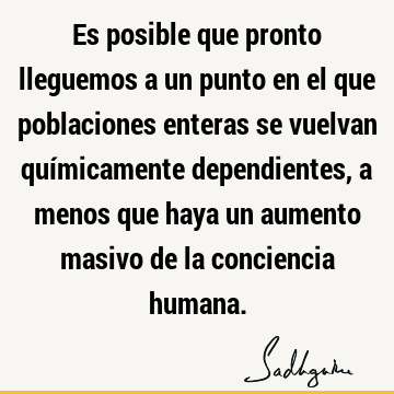 Es posible que pronto lleguemos a un punto en el que poblaciones enteras se vuelvan químicamente dependientes, a menos que haya un aumento masivo de la