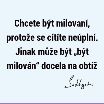 Chcete být milovaní, protože se cítíte neúplní. Jinak může být „být milován“ docela na obtíž