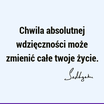 Chwila absolutnej wdzięczności może zmienić całe twoje ż