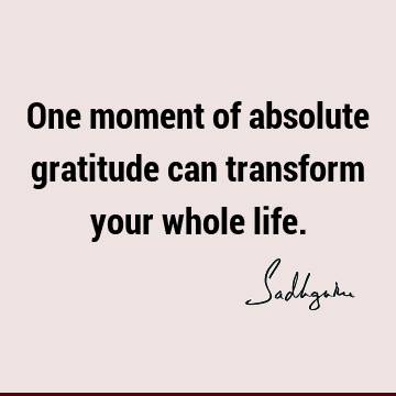 One moment of absolute gratitude can transform your whole