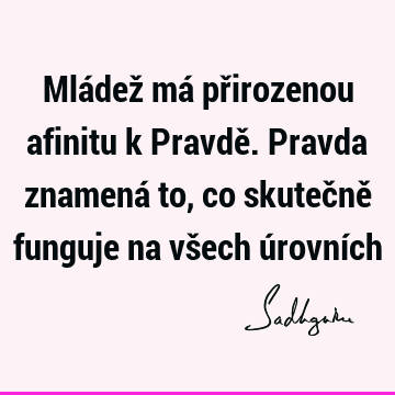 Mládež má přirozenou afinitu k Pravdě. Pravda znamená to, co skutečně funguje na všech úrovní