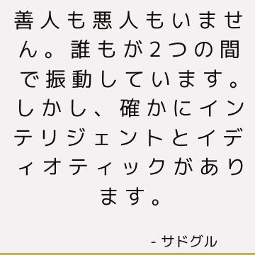 善人も悪人もいません。 誰もが2つの間で振動しています。 しかし、確かにインテリジェントとイディオティックがあります。