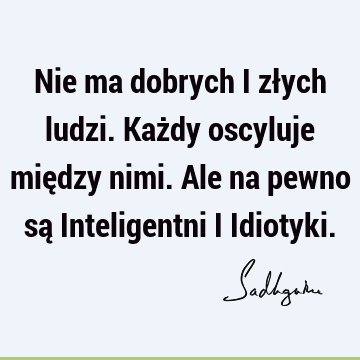 Nie ma dobrych i złych ludzi. Każdy oscyluje między nimi. Ale na pewno są Inteligentni i I