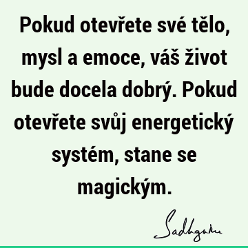 Pokud otevřete své tělo, mysl a emoce, váš život bude docela dobrý. Pokud otevřete svůj energetický systém, stane se magický