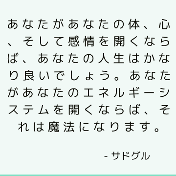 あなたがあなたの体、心、そして感情を開くならば、あなたの人生はかなり良いでしょう。 あなたがあなたのエネルギーシステムを開くならば、それは魔法になります。