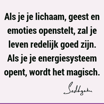 Als je je lichaam, geest en emoties openstelt, zal je leven redelijk goed zijn. Als je je energiesysteem opent, wordt het