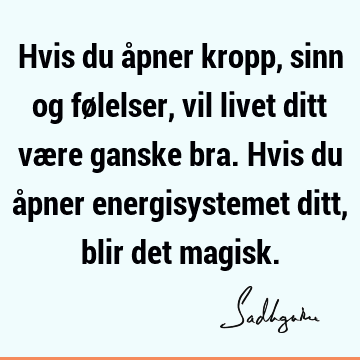 Hvis du åpner kropp, sinn og følelser, vil livet ditt være ganske bra. Hvis du åpner energisystemet ditt, blir det