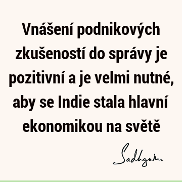 Vnášení podnikových zkušeností do správy je pozitivní a je velmi nutné, aby se Indie stala hlavní ekonomikou na světě