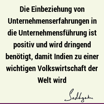 Die Einbeziehung von Unternehmenserfahrungen in die Unternehmensführung ist positiv und wird dringend benötigt, damit Indien zu einer wichtigen Volkswirtschaft