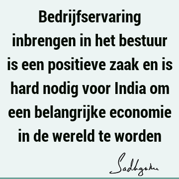 Bedrijfservaring inbrengen in het bestuur is een positieve zaak en is hard nodig voor India om een belangrijke economie in de wereld te